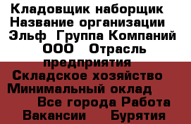 Кладовщик-наборщик › Название организации ­ Эльф, Группа Компаний, ООО › Отрасль предприятия ­ Складское хозяйство › Минимальный оклад ­ 30 000 - Все города Работа » Вакансии   . Бурятия респ.